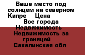 Ваше место под солнцем на северном Кипре. › Цена ­ 58 000 - Все города Недвижимость » Недвижимость за границей   . Сахалинская обл.